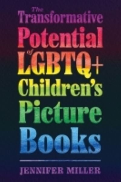 Cover for Jennifer Miller · The Transformative Potential of LGBTQ+ Children’s Picture Books - Children's Literature Association Series (Hardcover bog) (2022)