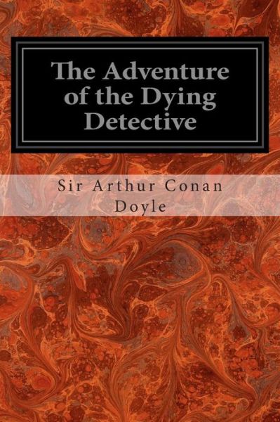 The Adventure of the Dying Detective - Arthur Conan Doyle - Books - Createspace - 9781497407992 - March 21, 2014