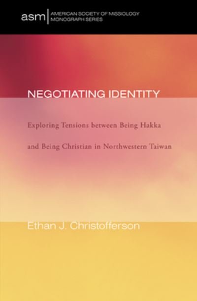 Cover for Ethan Christofferson · Negotiating Identity: Exploring Tensions Between Being Hakka and Being Christian in Northwestern Taiwan - American Society of Missiology Monograph (Hardcover bog) (2012)