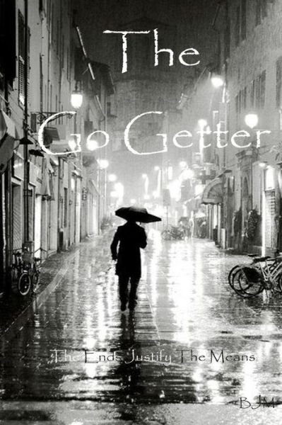 The Go Getter: the Ends Justify the Means - B J M - Książki - Createspace - 9781500581992 - 21 lipca 2014