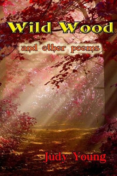 Wild Wood and Other Poems - Judy Young - Bücher - Createspace - 9781502417992 - 17. September 2014
