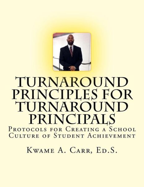 Turnaround Principles for Turnaround Principals: Protocols for Creating a Culture of Student Achievement - Kwame Andre Carr Ed S - Libros - Createspace - 9781505825992 - 29 de diciembre de 2014