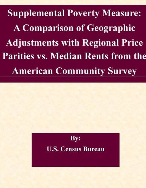 Cover for U S Census Bureau · Supplemental Poverty Measure: a Comparison of Geographic Adjustments with Regional Price Parities vs. Median Rents from the American Community Surve (Taschenbuch) (2015)