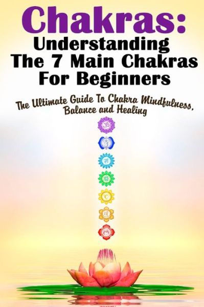 Cover for Michele Gilbert · Chakras: Understanding the 7 Main Chakras for Beginners: the Ultimate Guide to Chakra Mindfulness, Balance and Healing (Taschenbuch) (2015)