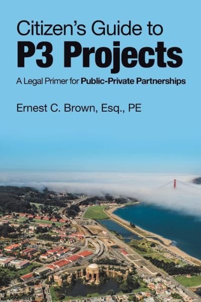 Cover for Ernest C. Brown  PE · Citizen's Guide to P3 Projects A Legal Primer for Public-Private Partnerships (Book) (2020)