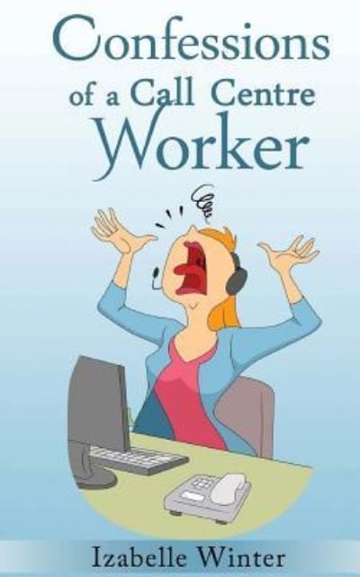 Confessions of a Call Centre Worker - Izabelle Winter - Boeken - Createspace Independent Publishing Platf - 9781539390992 - 24 maart 2017