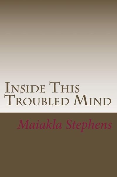 Inside This Troubled Mind - Maiakla Stephens - Bücher - Createspace Independent Publishing Platf - 9781545298992 - 4. Oktober 2016