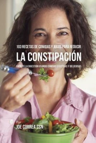 Cover for Joe Correa · 103 Recetas de Comidas y Jugos Para Reducir La Constipacion (Paperback Book) (2018)