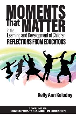 Cover for Kelly Ann Kolodny · Moments That Matter in the Learning and Development of Children: Reflections from Educators - Contemporary Research in Education (Hardcover Book) (2020)