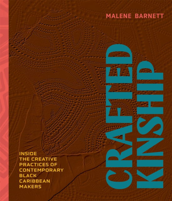 Malene Barnett · Crafted Kinship: Inside the Creative Practices of Contemporary Black Caribbean Makers (Hardcover Book) (2024)