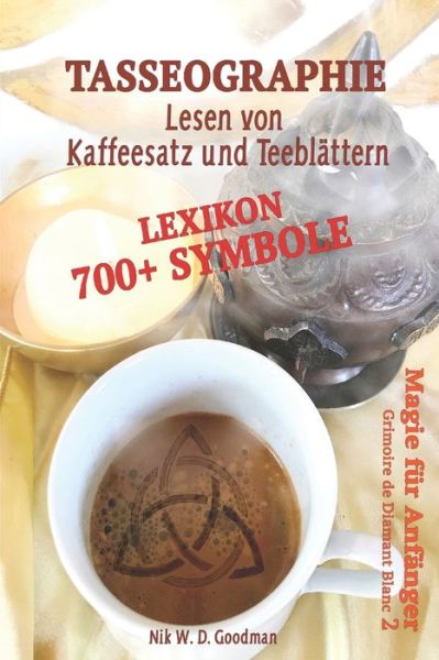 Cover for Nik W D Goodman · Tasseographie Lexikon - Lesen von Kaffeesatz und Teeblattern: Lesen von Kaffeesatz und Teeblattern - ausfuhrlich erklart, wie es geht und was beachtet werden muss. Mehr als 700 Symbole zur Deutung. - Grimoire de Diamant Blanc (Paperback Book) (2019)