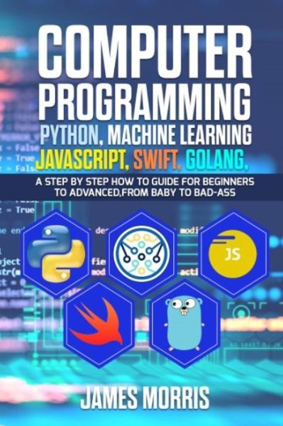 Cover for James Morris · Computer Programming Python, Machine Learning, JavaScript Swift, Golang (Paperback Book) (2019)