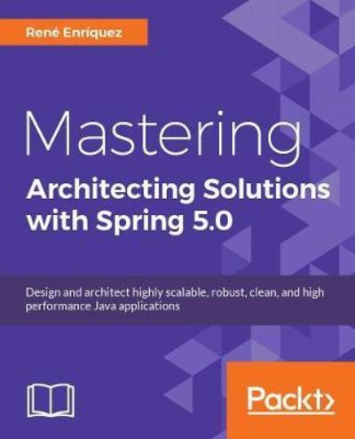 Cover for Rene Enriquez · Software Architecture with Spring 5.0: Design and architect highly scalable, robust, and high-performance Java applications (Paperback Book) (2018)