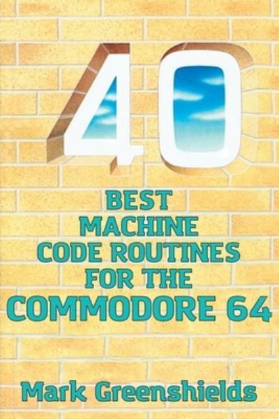 40 Best Machine Code Routines for the Commodore 64 - Mark Greenshields - Books - Acorn Books - 9781789825992 - July 27, 2021