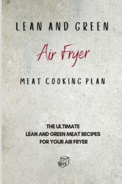 Cover for Roxana Sutton · Lean and Green Air Fryer Meat Cooking Plan: The Ultimate Lean and Green Meat Recipes for your Air Fryer (Paperback Book) (2021)