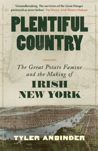 Cover for Tyler Anbinder · Plentiful Country: The Great Potato Famine and the Making of Irish New York (Gebundenes Buch) (2024)