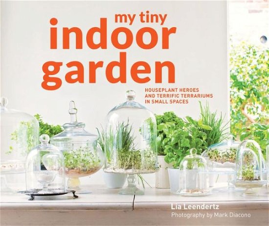 Cover for Lia Leendertz · My Tiny Indoor Garden: Houseplant heroes and terrific terrariums in small spaces - My Tiny (Innbunden bok) (2016)