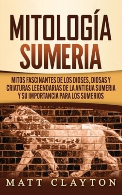 Cover for Matt Clayton · Mitologia sumeria: Mitos fascinantes de los dioses, diosas y criaturas legendarias de la antigua Sumeria y su importancia para los sumerios (Hardcover Book) (2020)