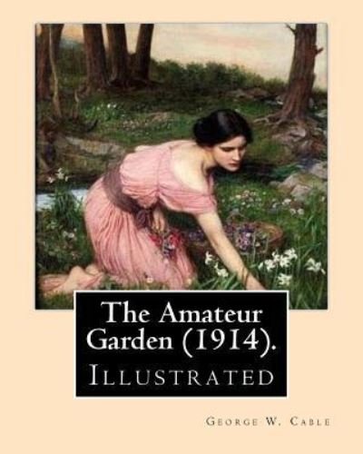 Cover for George W Cable · The Amateur Garden (1914). By (Paperback Book) (2017)