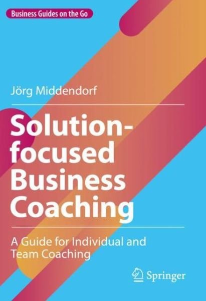 Cover for Jorg Middendorf · Solution-focused Business Coaching: A Guide for Individual and Team Coaching - Business Guides on the Go (Gebundenes Buch) [1st ed. 2022 edition] (2022)