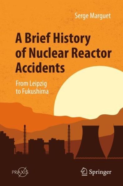Cover for Serge Marguet · A Brief History of Nuclear Reactor Accidents: From Leipzig to Fukushima - Popular Science (Paperback Book) [1st ed. 2022 edition] (2023)