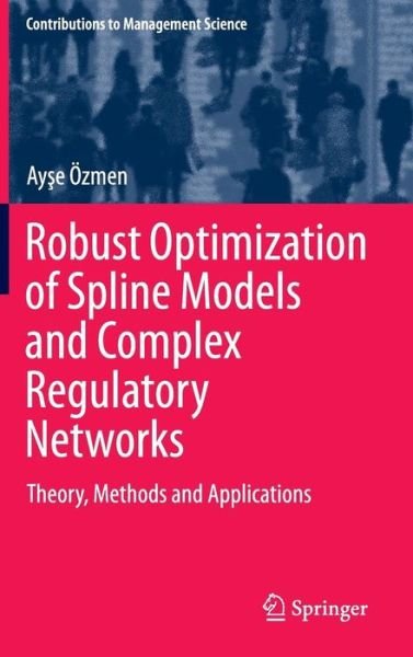 Cover for Ayse OEzmen · Robust Optimization of Spline Models and Complex Regulatory Networks: Theory, Methods and Applications - Contributions to Management Science (Innbunden bok) [1st ed. 2016 edition] (2016)