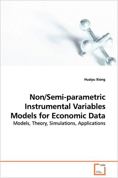 Cover for Huaiyu Xiong · Non / Semi-parametric Instrumental Variables Models for Economic Data: Models, Theory, Simulations, Applications (Paperback Book) (2008)