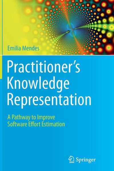 Cover for Emilia Mendes · Practitioner's Knowledge Representation: A Pathway to Improve Software Effort Estimation (Paperback Book) [Softcover reprint of the original 1st ed. 2014 edition] (2016)