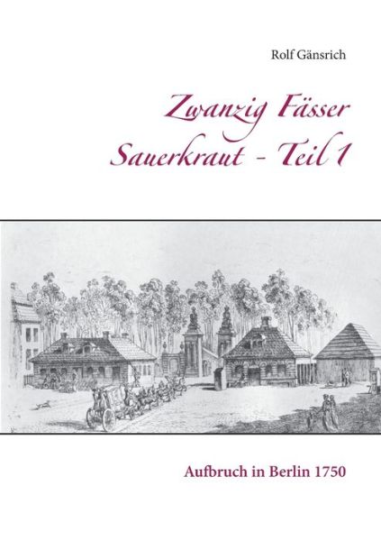 Cover for Rolf Gansrich · Zwanzig Fasser Sauerkraut - Teil 1: Aufbruch in Berlin 1750 (Paperback Book) (2020)