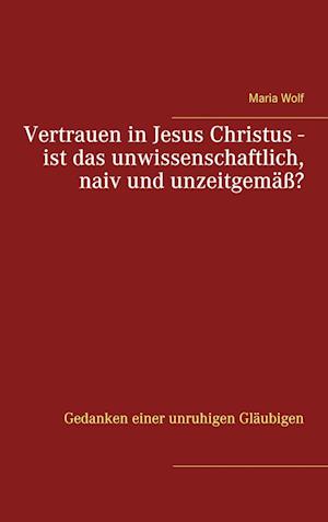 Cover for Maria Wolf · Vertrauen in Jesus Christus - ist das unwissenschaftlich, naiv und unzeitgemäß? (Hardcover Book) (2021)