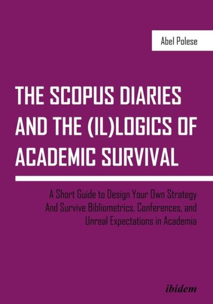 The SCOPUS Diaries and the (il)logics of Academic Survival: A Short Guide to Design Your Own Strategy And Survive Bibliometrics, Conferences, and Unreal Expectations in Academia - Abel Polese - Books - ibidem-Verlag, Jessica Haunschild u Chri - 9783838211992 - October 30, 2018
