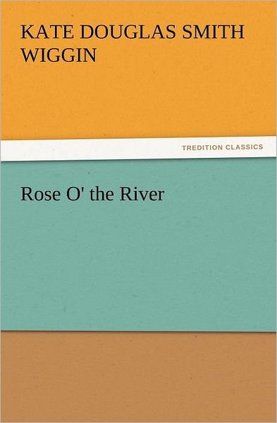 Rose O' the River (Tredition Classics) - Kate Douglas Smith Wiggin - Books - tredition - 9783842423992 - November 5, 2011