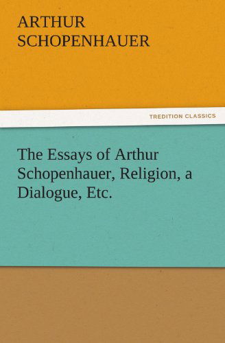 Cover for Arthur Schopenhauer · The Essays of Arthur Schopenhauer, Religion, a Dialogue, Etc. (Tredition Classics) (Taschenbuch) (2011)