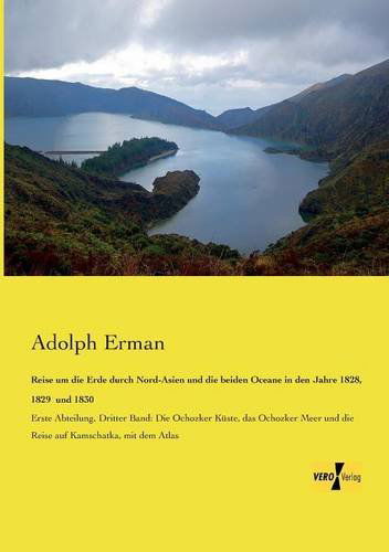 Cover for Adolph Erman · Reise um die Erde durch Nord-Asien und die beiden Oceane in den Jahre 1828, 1829 und 1830: Erste Abteilung, Dritter Band: Die Ochozker Kuste, das Ochozker Meer und die Reise auf Kamschatka, mit dem Atlas (Paperback Book) [German edition] (2019)