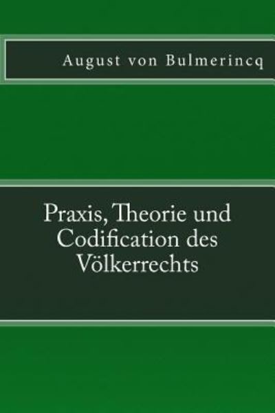 Praxis, Theorie und Codification des Voelkerrechts - August Von Bulmerincq - Kirjat - Reprint Publishing - 9783959400992 - perjantai 23. lokakuuta 2015