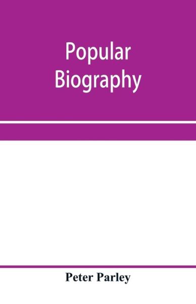 Cover for Peter Parley · Popular biography; Embracing the Most Eminent Characters of Early Age, Nation and Profession; Including Painters, Poets, Philosophers, Politicians, Heroes, Warriors, &amp;c. (Paperback Book) (2020)