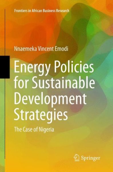 Energy Policies for Sustainable Development Strategies: The Case of Nigeria - Frontiers in African Business Research - Nnaemeka Vincent Emodi - Books - Springer Verlag, Singapore - 9789811092992 - May 30, 2018