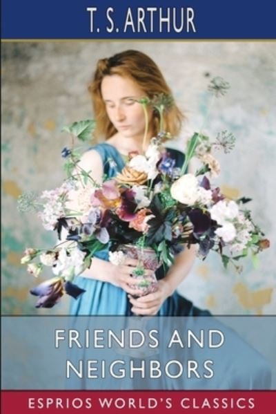 Cover for T S Arthur · Friends and Neighbors (Esprios Classics): or, Two Ways of Living in the World (Paperback Bog) (2024)