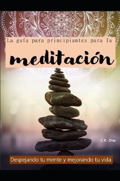 La guia para principiantes para la meditacion: Despejando tu mente y mejorando tu vida - C X Cruz - Bøger - Independently Published - 9798451256992 - 6. august 2021