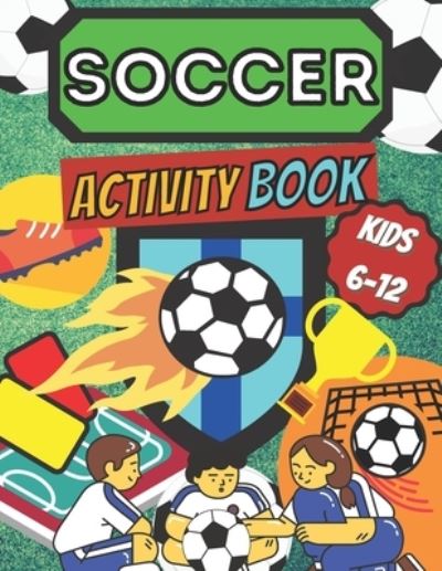 Cover for A C Press · Soccer Activity Book Kids 6 -12: Sport Fans Color and Activity Mazes, Word Search, Crosswords Art &amp; Crafts &amp; Hobby Futbol Players Home, School Indoor Training &amp; Practice Smart, Healthy Kids Playing (Paperback Book) (2021)