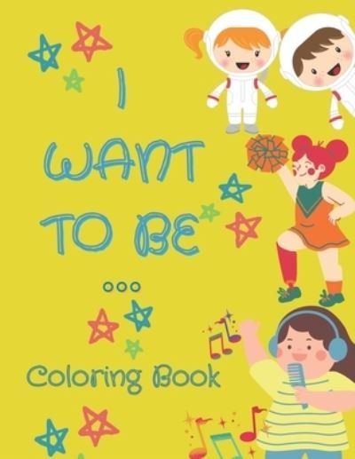 Cover for Rainbow Press · I Want To Be ...: Coloring Book to keep your children busy and unleash their creativity with these easy to color large images created for kids 4-8. (Paperback Bog) (2021)