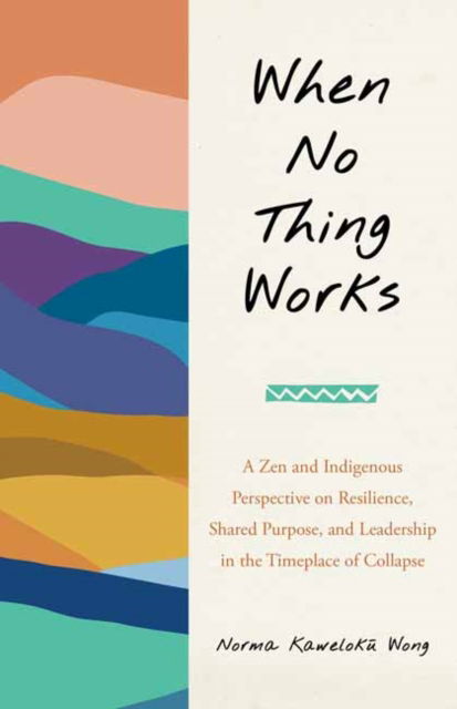 When No Thing Works: A Zen and Indigenous Perspective on Resilience, Shared Purpose, and Leadership in the Timeplace of Collapse - Norma Wong - Books - North Atlantic Books,U.S. - 9798889840992 - November 5, 2024