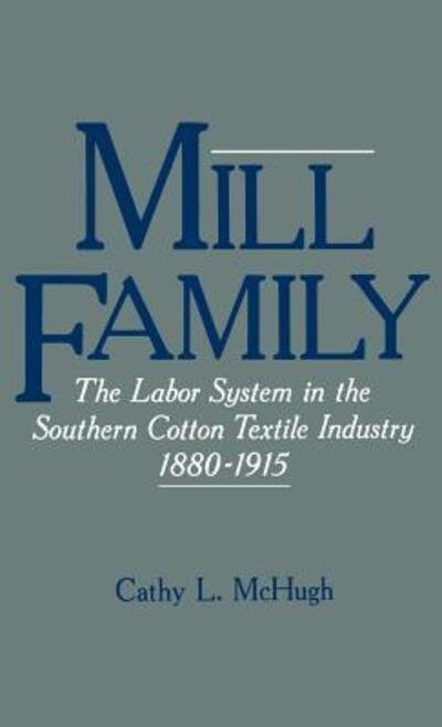Cover for McHugh, Cathy L. (Assistant Professor, Assistant Professor, University of North Carolina at Chapel Hill) · Mill Family: The Labor System in the Southern Cotton Textile Industry, 1880-1915 (Hardcover bog) (1988)