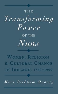 Cover for Magray, Mary Peckham (Assistant Professor of History, Assistant Professor of History, Wesleyan College, USA) · The Transforming Power of the Nuns: Women, Religion, and Cultural Change in Ireland, 1750-1900 (Hardcover Book) (1998)