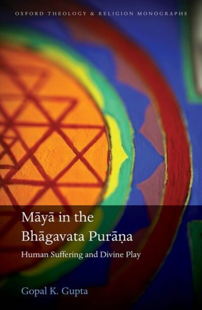 Cover for Gupta, Gopal K. (Associate Professor of Religious Studies, Associate Professor of Religious Studies, University of Evansville) · Maya in the Bhagavata Purana: Human Suffering and Divine Play - Oxford Theology and Religion Monographs (Hardcover Book) (2020)