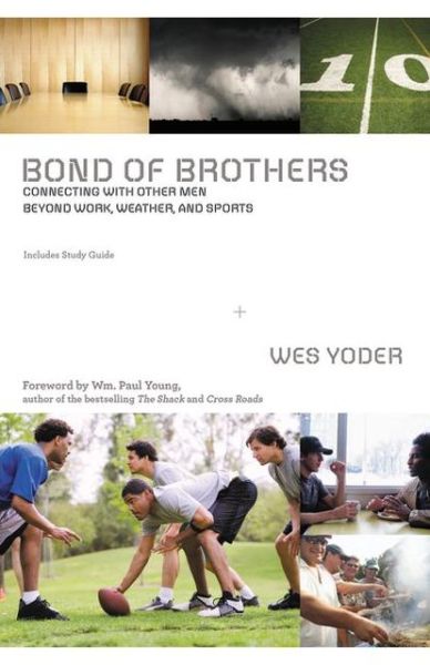 Bond of Brothers: Connecting with Other Men Beyond Work, Weather and Sports - Wes Yoder - Books - Zondervan - 9780310319993 - April 23, 2013
