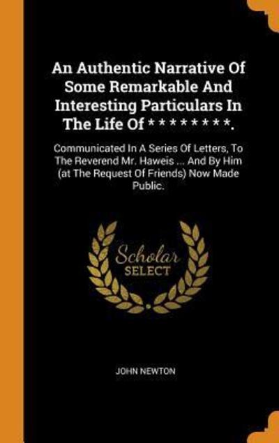 Cover for John Newton · An Authentic Narrative Of Some Remarkable And Interesting Particulars In The Life Of * * * * * * * *. Communicated In A Series Of Letters, To The ...  Now Made Public. (Hardcover Book) (2018)