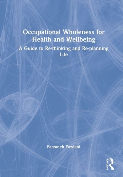 Cover for Yazdani, Farzaneh (Oxford Brookes University, UK) · Occupational Wholeness for Health and Wellbeing: A Guide to Re-thinking and Re-planning Life (Hardcover bog) (2023)
