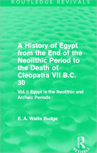 Cover for E. A. Budge · A History of Egypt from the End of the Neolithic Period to the Death of Cleopatra VII B.C. 30 (Routledge Revivals): Vol. I: Egypt in the Neolithic and Archaic Periods - Routledge Revivals (Paperback Book) (2014)