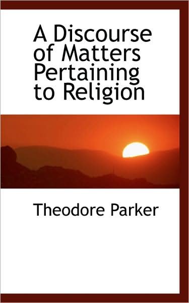 Cover for Theodore Parker · A Discourse of Matters Pertaining to Religion (Paperback Book) (2009)